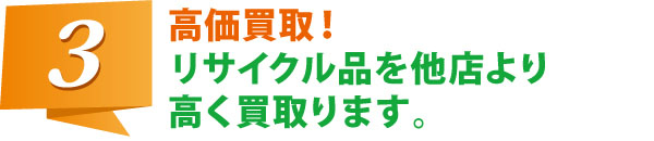 高価買取! リサイクル品を他店より高く買取ります。 高価買取! リサイクル品を他店より高く買取ります。