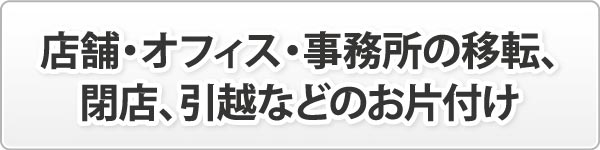 店舗・オフィス・事務所の移転、閉店、引越などのお片付け 店舗・オフィス・事務所の移転、閉店、引越などのお片付け