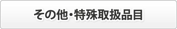 その他・特殊取扱品目 その他・特殊取扱品目