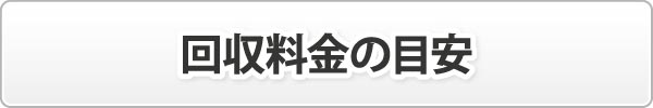 回収料金の目安 回収料金の目安